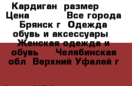 Кардиган ,размер 46 › Цена ­ 1 300 - Все города, Брянск г. Одежда, обувь и аксессуары » Женская одежда и обувь   . Челябинская обл.,Верхний Уфалей г.